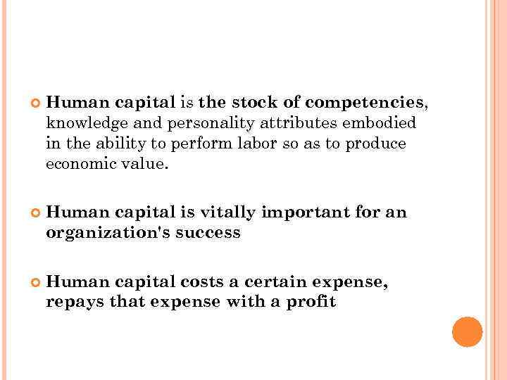  Human capital is the stock of competencies, knowledge and personality attributes embodied in