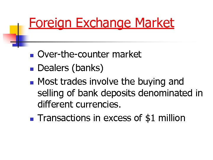 Foreign Exchange Market n n Over-the-counter market Dealers (banks) Most trades involve the buying