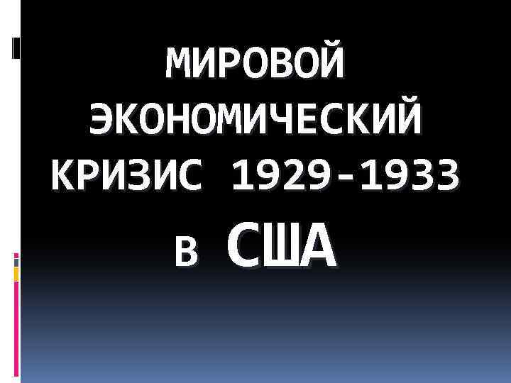 МИРОВОЙ ЭКОНОМИЧЕСКИЙ КРИЗИС 1929 -1933 В США 