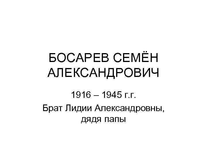 БОСАРЕВ СЕМЁН АЛЕКСАНДРОВИЧ 1916 – 1945 г. г. Брат Лидии Александровны, дядя папы 