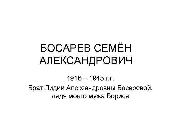 БОСАРЕВ СЕМЁН АЛЕКСАНДРОВИЧ 1916 – 1945 г. г. Брат Лидии Александровны Босаревой, дядя моего