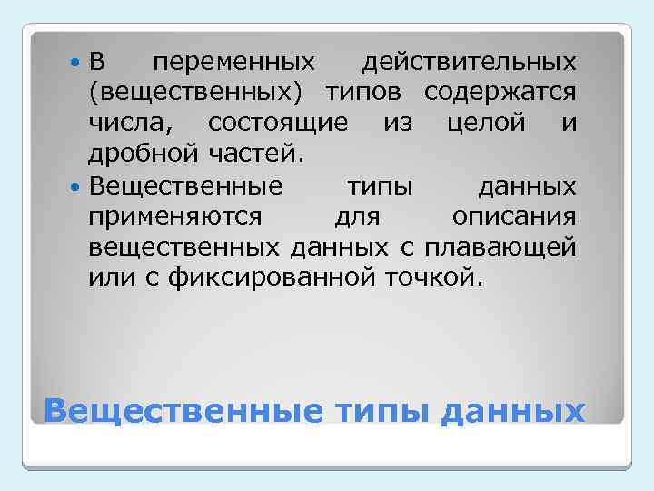 В переменных действительных (вещественных) типов содержатся числа, состоящие из целой и дробной частей. Вещественные