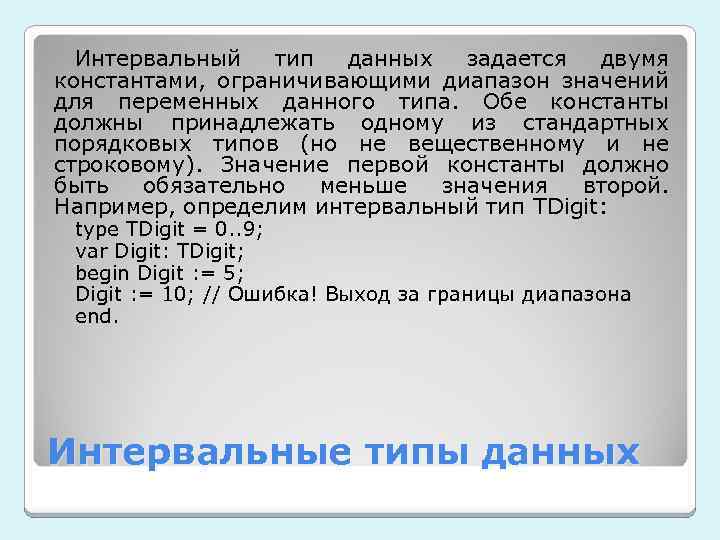 Интервальный тип данных задается двумя константами, ограничивающими диапазон значений для переменных данного типа. Обе