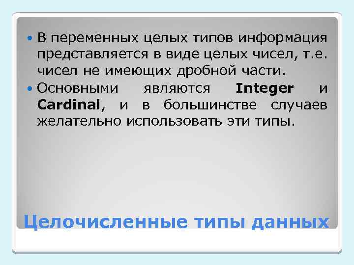 В переменных целых типов информация представляется в виде целых чисел, т. е. чисел не