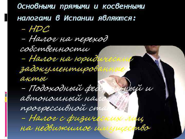 Основными прямыми и косвенными налогами в Испании являются: - НДС - Налог на переход