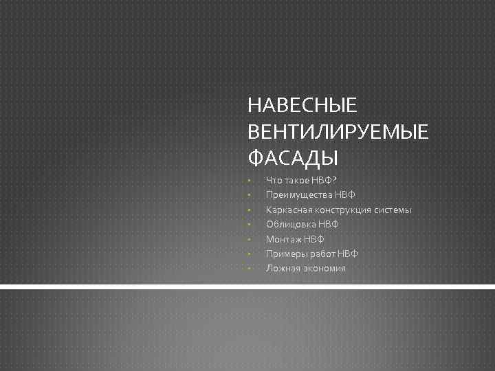 НАВЕСНЫЕ ВЕНТИЛИРУЕМЫЕ ФАСАДЫ • • Что такое НВФ? Преимущества НВФ Каркасная конструкция системы Облицовка