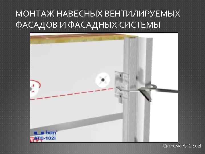 МОНТАЖ НАВЕСНЫХ ВЕНТИЛИРУЕМЫХ ФАСАДОВ И ФАСАДНЫХ СИСТЕМЫ Система АТС 102 i 