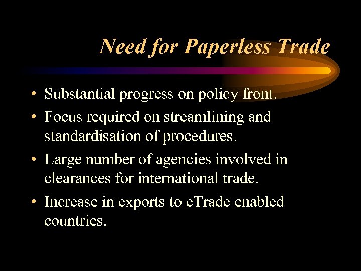 Need for Paperless Trade • Substantial progress on policy front. • Focus required on