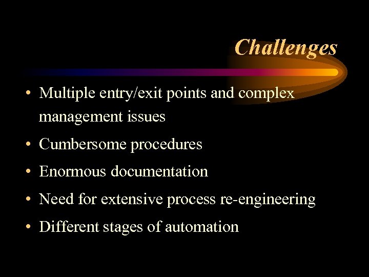 Challenges • Multiple entry/exit points and complex management issues • Cumbersome procedures • Enormous