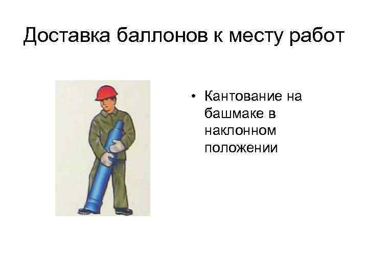 Доставка баллонов к месту работ • Кантование на башмаке в наклонном положении 