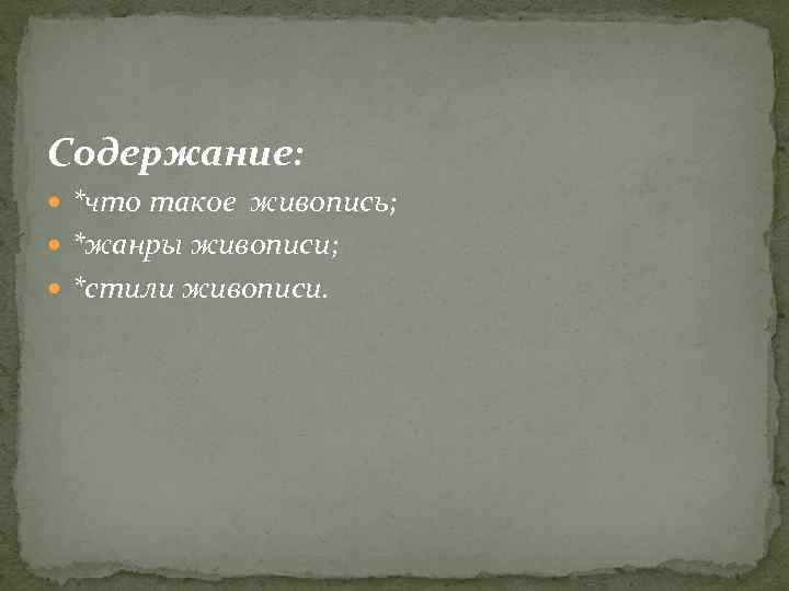 Содержание: *что такое живопись; *жанры живописи; *стили живописи. 