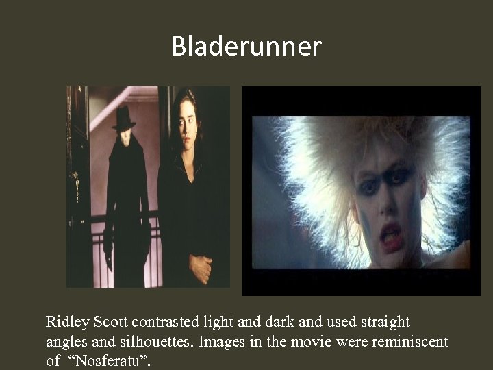 Bladerunner Ridley Scott contrasted light and dark and used straight angles and silhouettes. Images