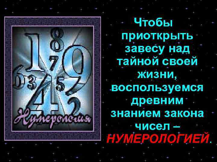 Чтобы приоткрыть завесу над тайной своей жизни, воспользуемся древним знанием закона чисел – НУМЕРОЛОГИЕЙ.