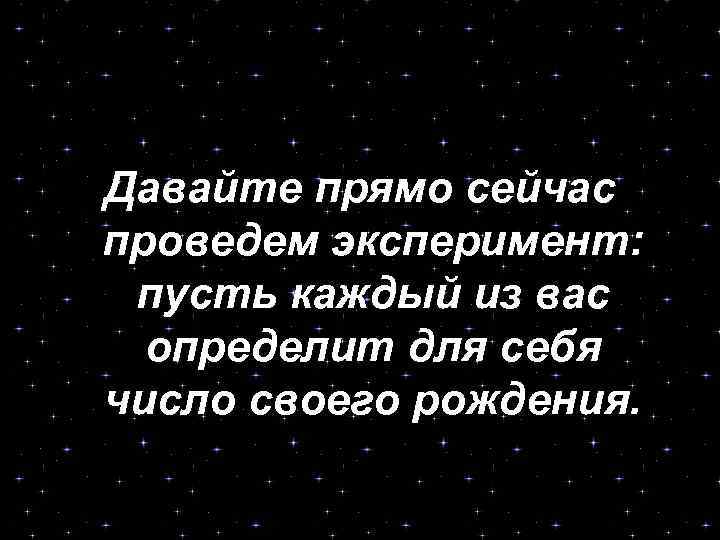 Давайте прямо сейчас проведем эксперимент: пусть каждый из вас определит для себя число своего