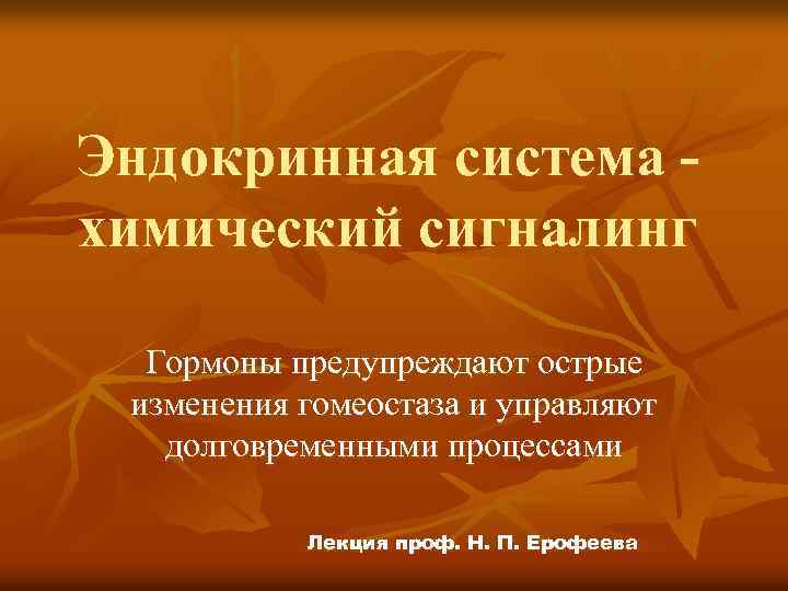 Эндокринная система химический сигналинг Гормоны предупреждают острые изменения гомеостаза и управляют долговременными процессами Лекция
