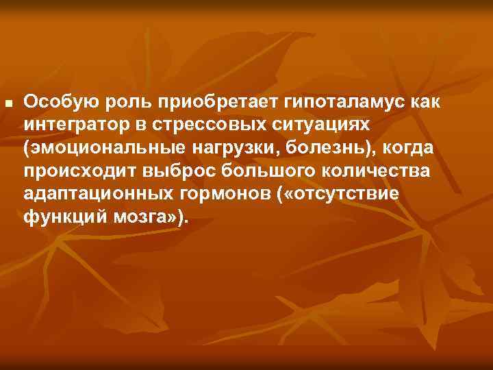 n Особую роль приобретает гипоталамус как интегратор в стрессовых ситуациях (эмоциональные нагрузки, болезнь), когда