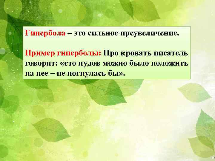 Гипербола – это сильное преувеличение. Пример гиперболы: Про кровать писатель говорит: «сто пудов можно