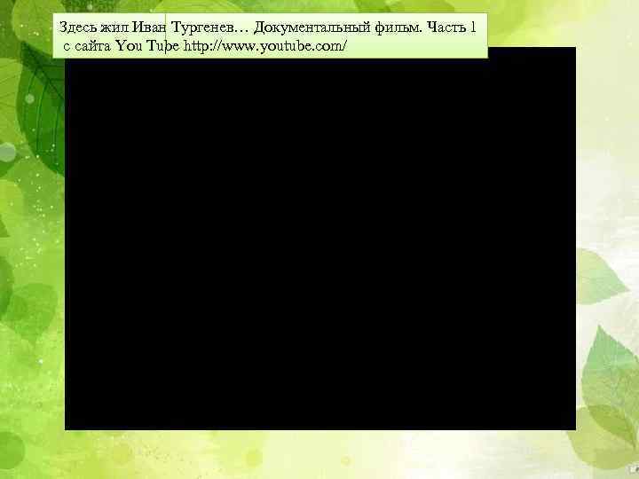 Здесь жил Иван Тургенев… Документальный фильм. Часть 1 с сайта You Tube http: //www.