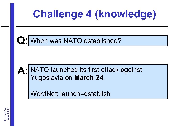 Challenge 4 (knowledge) Q: When was NATO established? A: NATO launched its first attack