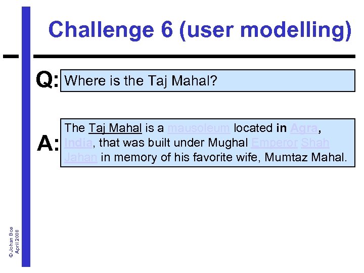 Challenge 6 (user modelling) Q: Where is the Taj Mahal? © Johan Bos April