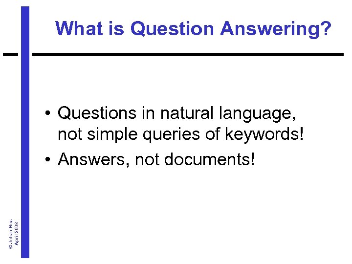 What is Question Answering? © Johan Bos April 2008 • Questions in natural language,