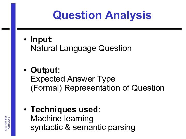 Question Analysis • Input: Natural Language Question © Johan Bos April 2008 • Output: