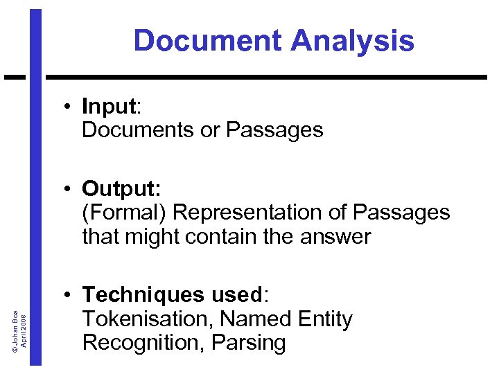 Document Analysis • Input: Documents or Passages © Johan Bos April 2008 • Output: