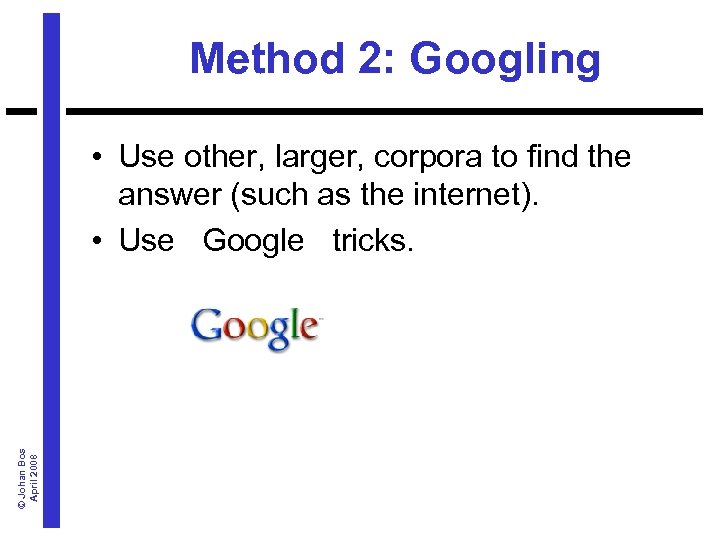 Method 2: Googling © Johan Bos April 2008 • Use other, larger, corpora to