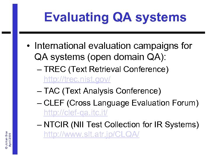 Evaluating QA systems © Johan Bos April 2008 • International evaluation campaigns for QA