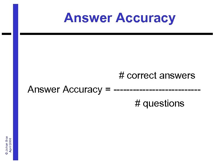 Answer Accuracy © Johan Bos April 2008 # correct answers Answer Accuracy = -------------#