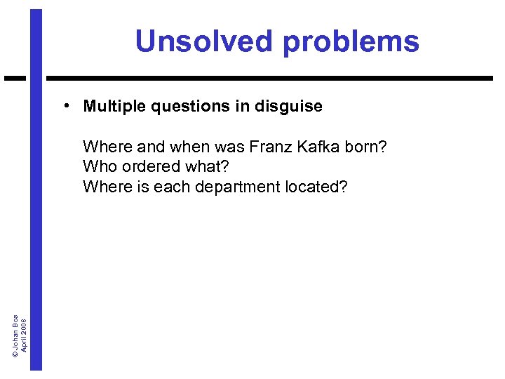 Unsolved problems • Multiple questions in disguise © Johan Bos April 2008 Where and