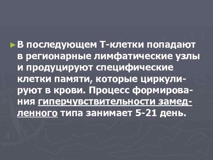 ►В последующем Т-клетки попадают в регионарные лимфатические узлы и продуцируют специфические клетки памяти, которые