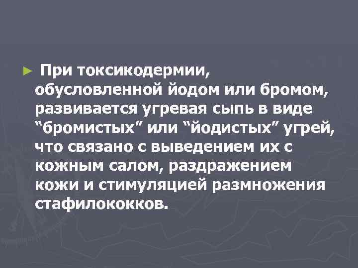 ► При токсикодермии, обусловленной йодом или бромом, развивается угревая сыпь в виде “бромистых” или