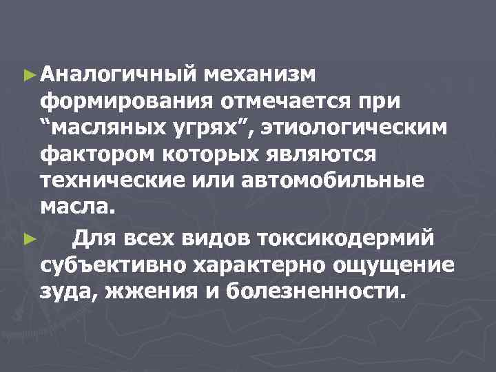 ► Аналогичный механизм формирования отмечается при “масляных угрях”, этиологическим фактором которых являются технические или