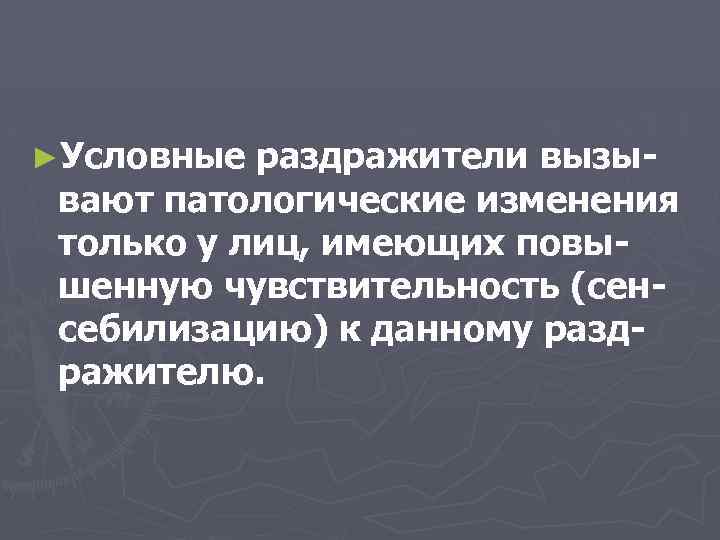 ►Условные раздражители вызывают патологические изменения только у лиц, имеющих повышенную чувствительность (сенсебилизацию) к данному