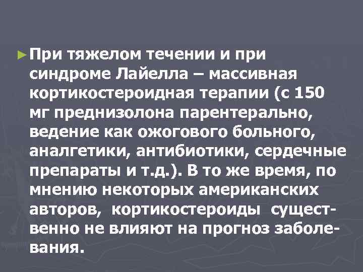 ► При тяжелом течении и при синдроме Лайелла – массивная кортикостероидная терапии (с 150