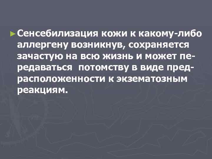 ► Сенсебилизация кожи к какому-либо аллергену возникнув, сохраняется зачастую на всю жизнь и может