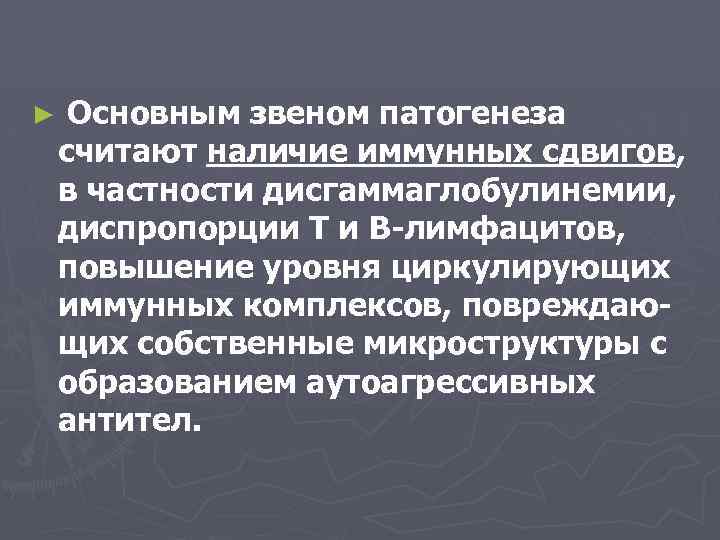 ► Основным звеном патогенеза считают наличие иммунных сдвигов, в частности дисгаммаглобулинемии, диспропорции Т и