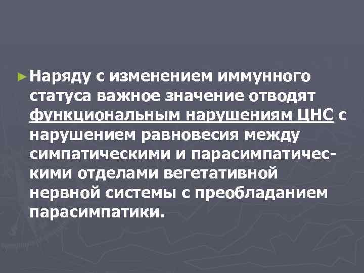 ► Наряду с изменением иммунного статуса важное значение отводят функциональным нарушениям ЦНС с нарушением