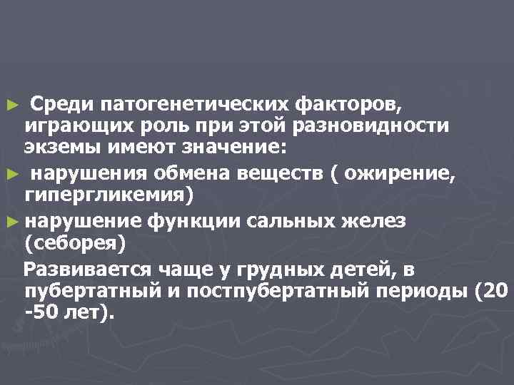 Среди патогенетических факторов, играющих роль при этой разновидности экземы имеют значение: ► нарушения обмена