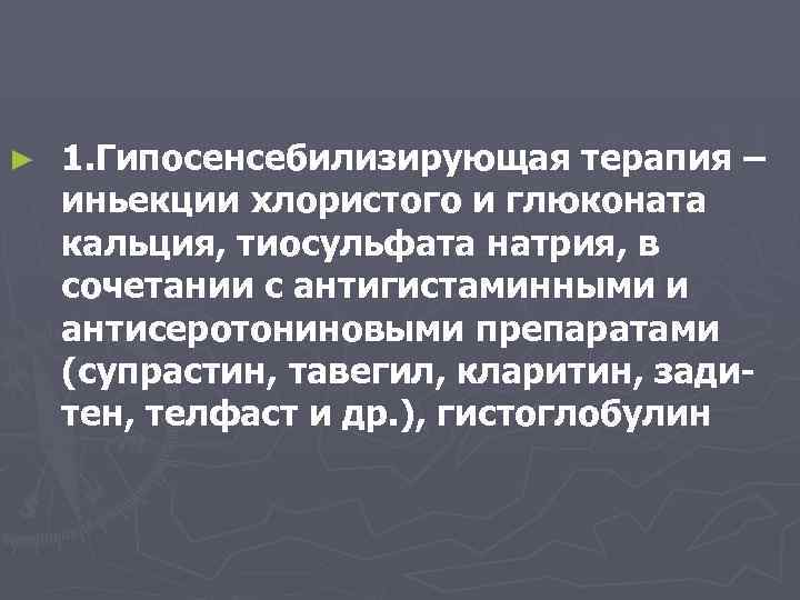 ► 1. Гипосенсебилизирующая терапия – иньекции хлористого и глюконата кальция, тиосульфата натрия, в сочетании