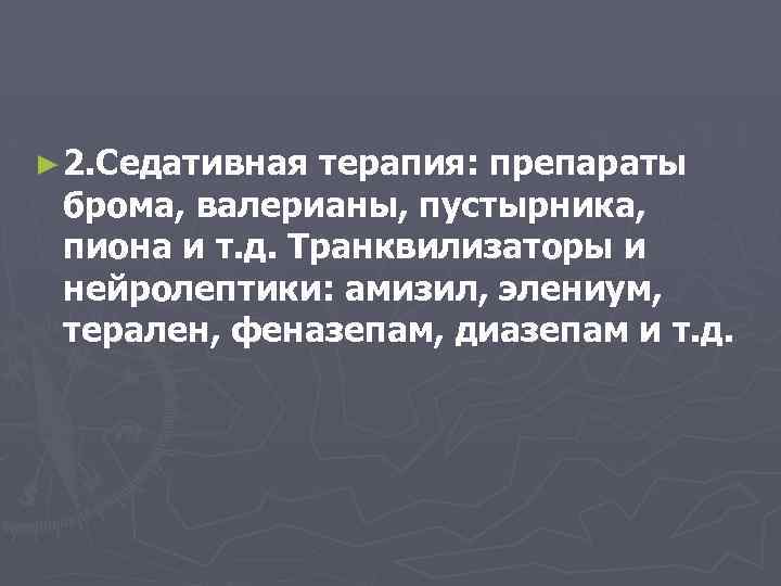 ► 2. Седативная терапия: препараты брома, валерианы, пустырника, пиона и т. д. Транквилизаторы и