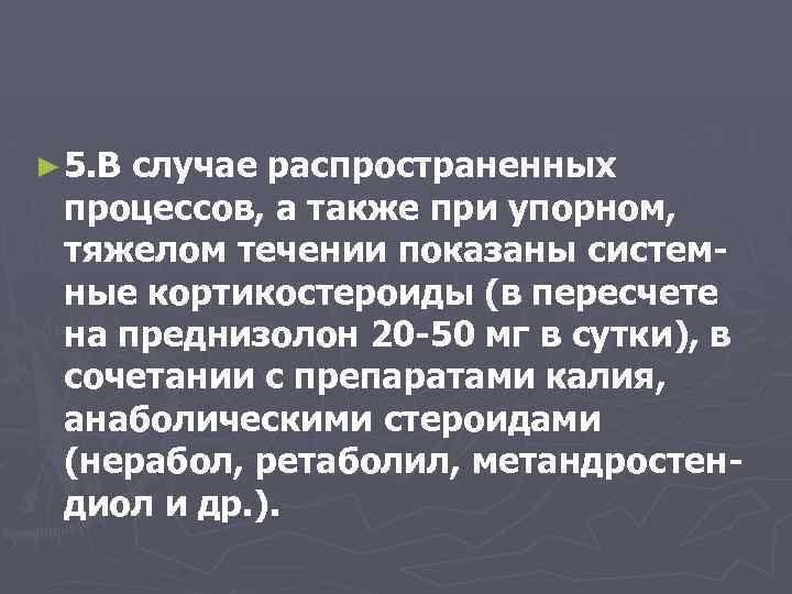 ► 5. В случае распространенных процессов, а также при упорном, тяжелом течении показаны системные