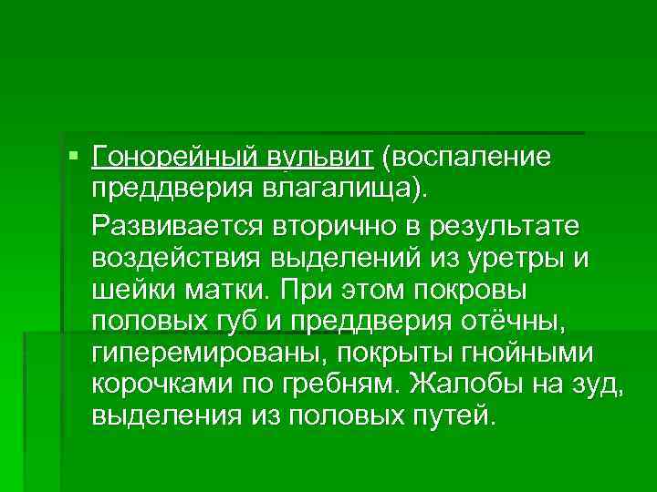 § Гонорейный вульвит (воспаление преддверия влагалища). Развивается вторично в результате воздействия выделений из уретры