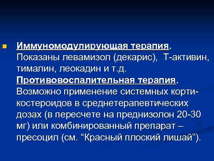 n Иммуномодулирующая терапия. Показаны левамизол (декарис), Т-активин, тималин, леокадин и т. д. Противовоспалительная терапия.