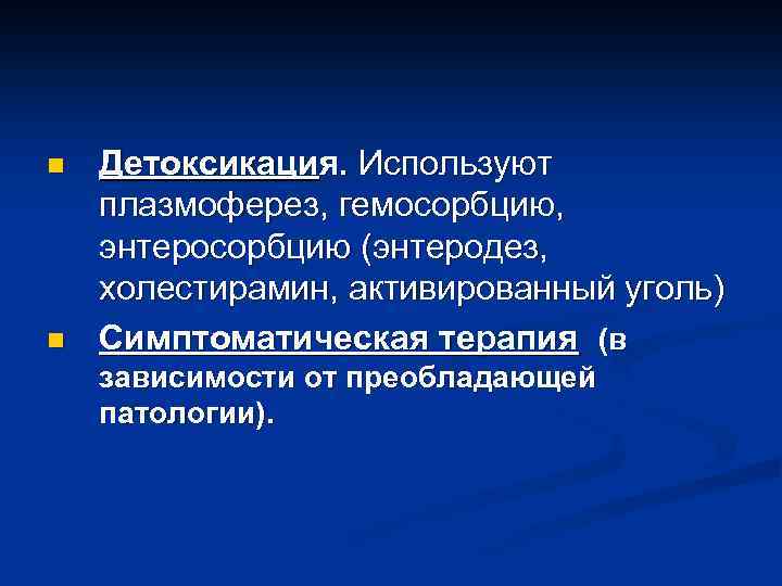 n n Детоксикация. Используют плазмоферез, гемосорбцию, энтеросорбцию (энтеродез, холестирамин, активированный уголь) Симптоматическая терапия (в