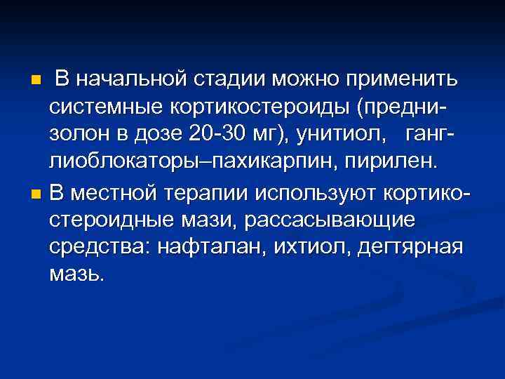 В начальной стадии можно применить системные кортикостероиды (преднизолон в дозе 20 -30 мг), унитиол,