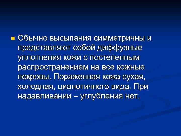 n Обычно высыпания симметричны и представляют собой диффузные уплотнения кожи с постепенным распространением на