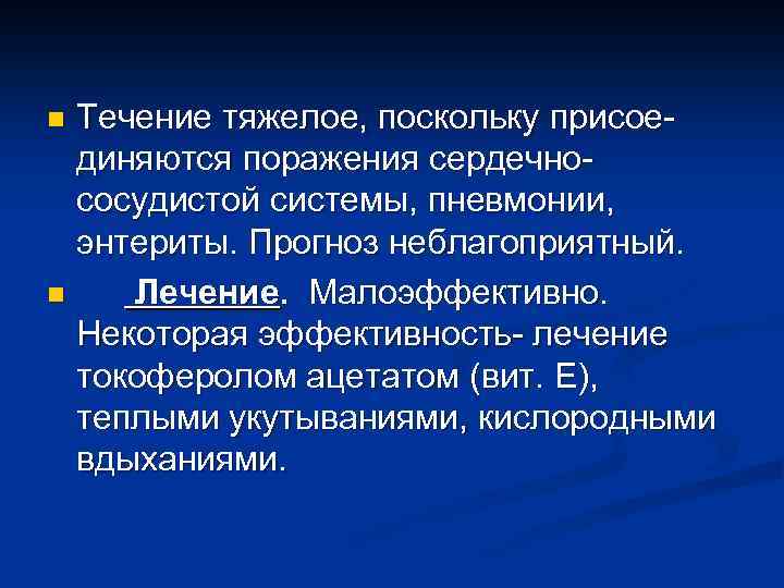 Течение тяжелое, поскольку присоединяются поражения сердечнососудистой системы, пневмонии, энтериты. Прогноз неблагоприятный. n Лечение. Малоэффективно.