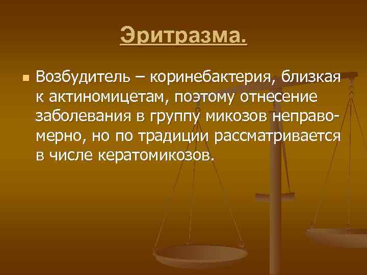 Эритразма. n Возбудитель – коринебактерия, близкая к актиномицетам, поэтому отнесение заболевания в группу микозов